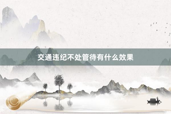 交通违纪不处管待有什么效果
