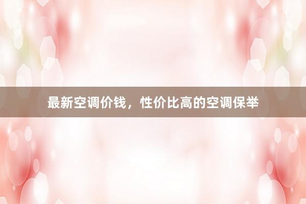 最新空调价钱，性价比高的空调保举