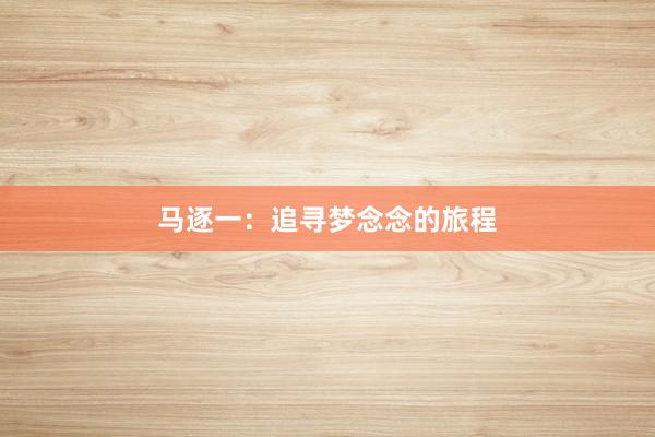 马逐一：追寻梦念念的旅程